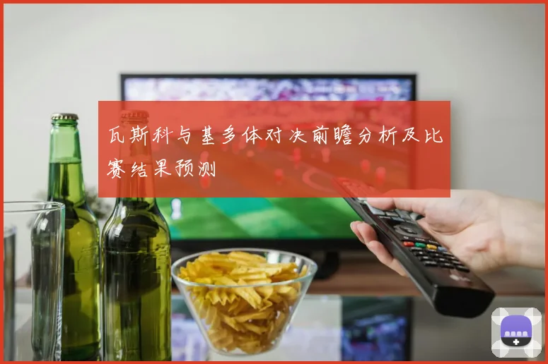 瓦斯科与基多体对决前瞻分析及比赛结果预测