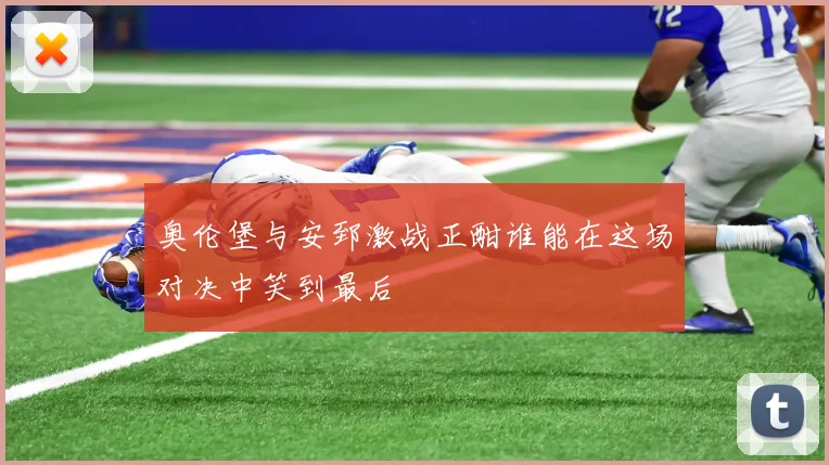 奥伦堡与安郅激战正酣谁能在这场对决中笑到最后