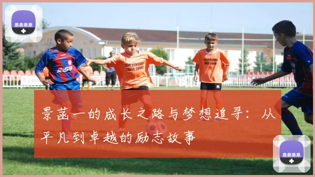 景菡一的成长之路与梦想追寻：从平凡到卓越的励志故事